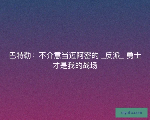 巴特勒：不介意当迈阿密的 _反派_ 勇士才是我的战场