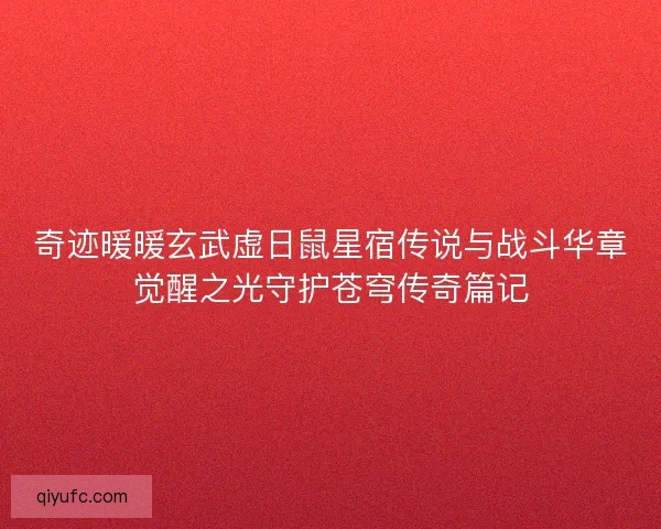 奇迹暖暖玄武虚日鼠星宿传说与战斗华章觉醒之光守护苍穹传奇篇记