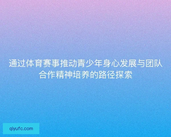 通过体育赛事推动青少年身心发展与团队合作精神培养的路径探索