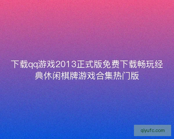 下载qq游戏2013正式版免费下载畅玩经典休闲棋牌游戏合集热门版